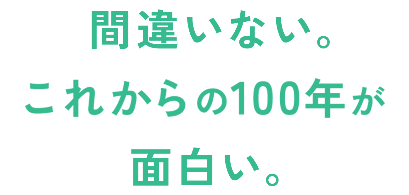 間違いない。これからの100年が面白い。
